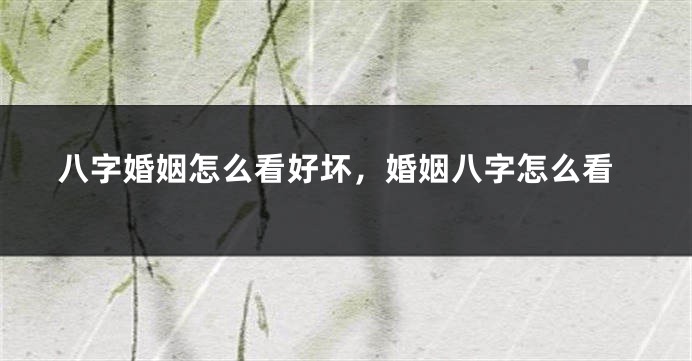 八字婚姻怎么看好坏，婚姻八字怎么看