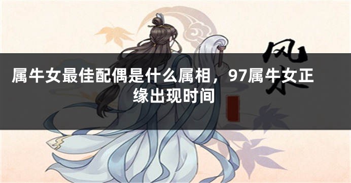 属牛女最佳配偶是什么属相，97属牛女正缘出现时间