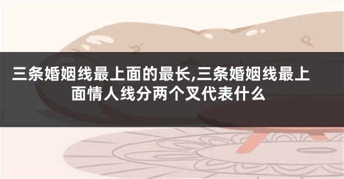 三条婚姻线最上面的最长,三条婚姻线最上面情人线分两个叉代表什么