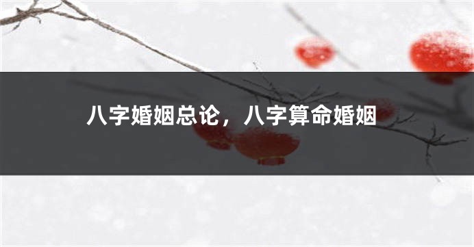 八字婚姻总论，八字算命婚姻