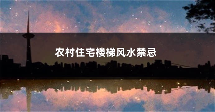 农村住宅楼梯风水禁忌