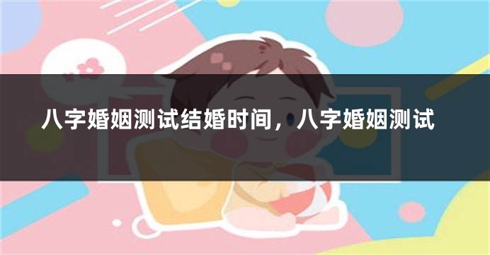 八字婚姻测试结婚时间，八字婚姻测试