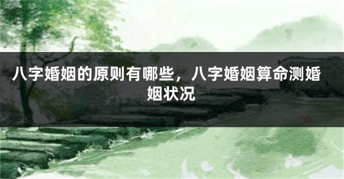 八字婚姻的原则有哪些，八字婚姻算命测婚姻状况