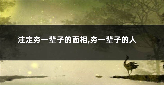 注定穷一辈子的面相,穷一辈子的人