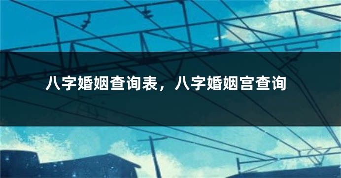 八字婚姻查询表，八字婚姻宫查询