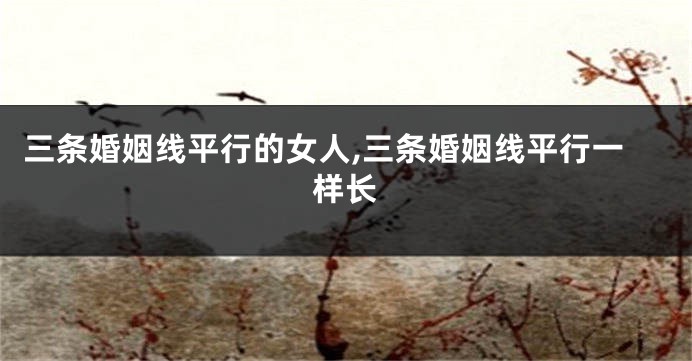 三条婚姻线平行的女人,三条婚姻线平行一样长