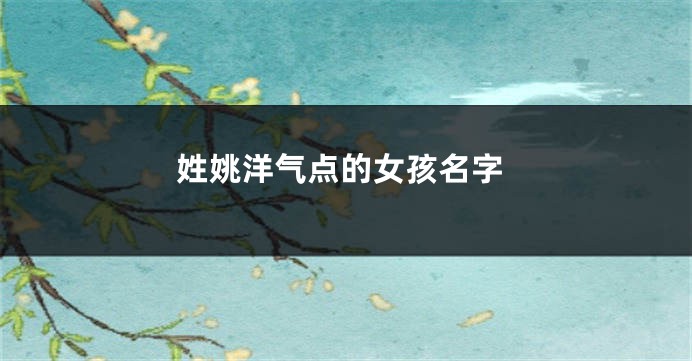 姓姚洋气点的女孩名字