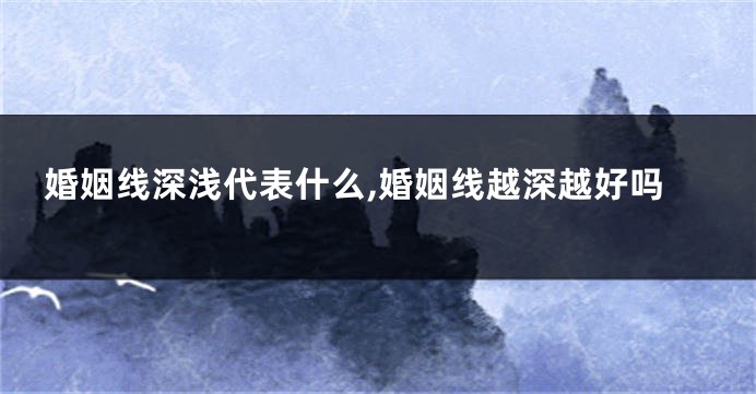 婚姻线深浅代表什么,婚姻线越深越好吗