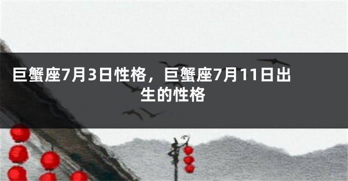 巨蟹座7月3日性格，巨蟹座7月11日出生的性格
