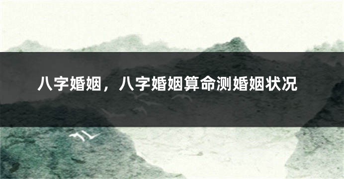 八字婚姻，八字婚姻算命测婚姻状况