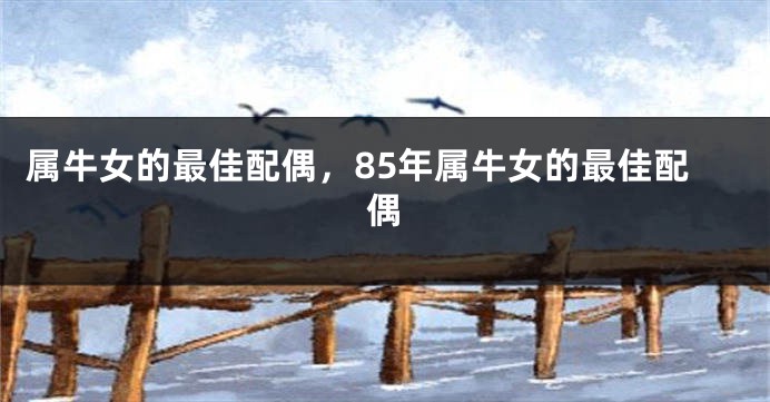 属牛女的最佳配偶，85年属牛女的最佳配偶