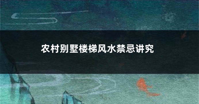 农村别墅楼梯风水禁忌讲究