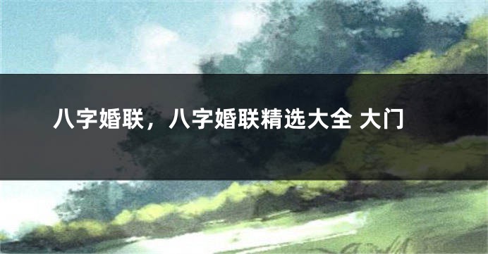 八字婚联，八字婚联精选大全 大门