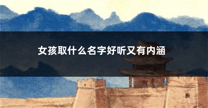 女孩取什么名字好听又有内涵