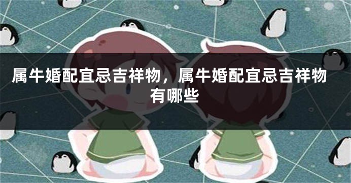 属牛婚配宜忌吉祥物，属牛婚配宜忌吉祥物有哪些