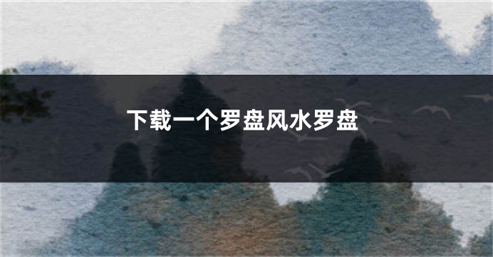 下载一个罗盘风水罗盘