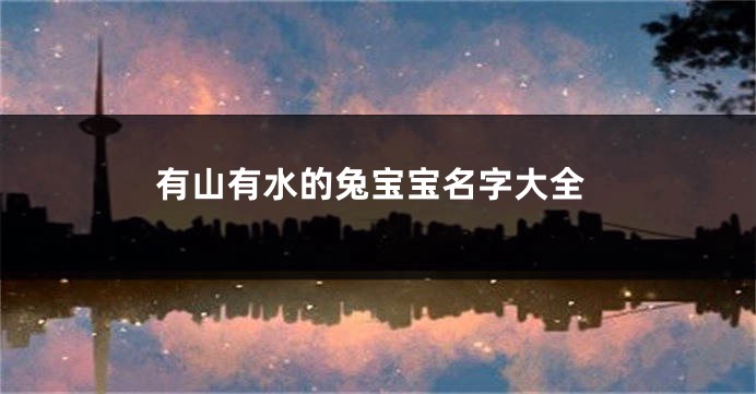 有山有水的兔宝宝名字大全