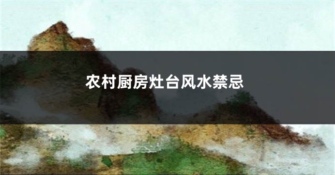 农村厨房灶台风水禁忌