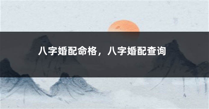 八字婚配命格，八字婚配查询