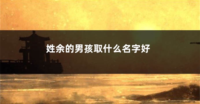 姓余的男孩取什么名字好
