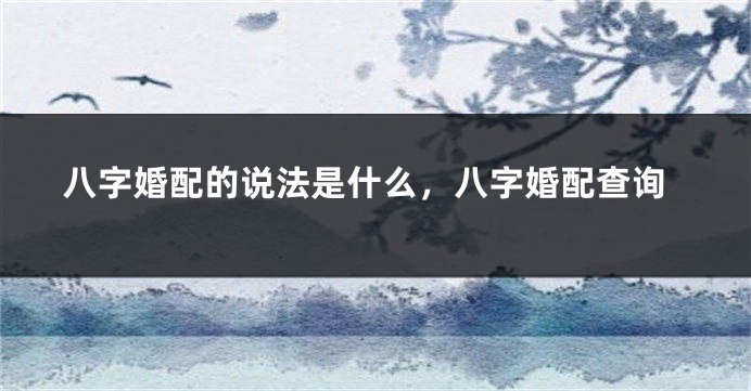 八字婚配的说法是什么，八字婚配查询
