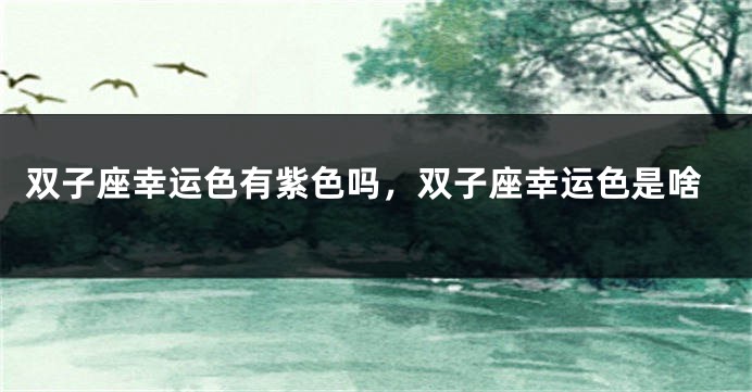双子座幸运色有紫色吗，双子座幸运色是啥