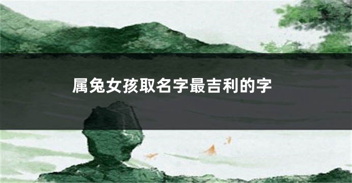 属兔女孩取名字最吉利的字