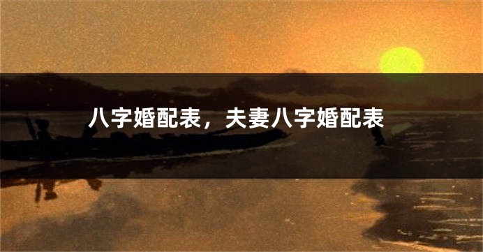 八字婚配表，夫妻八字婚配表