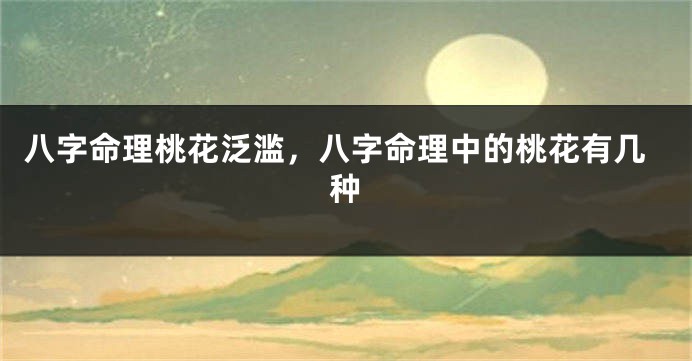 八字命理桃花泛滥，八字命理中的桃花有几种