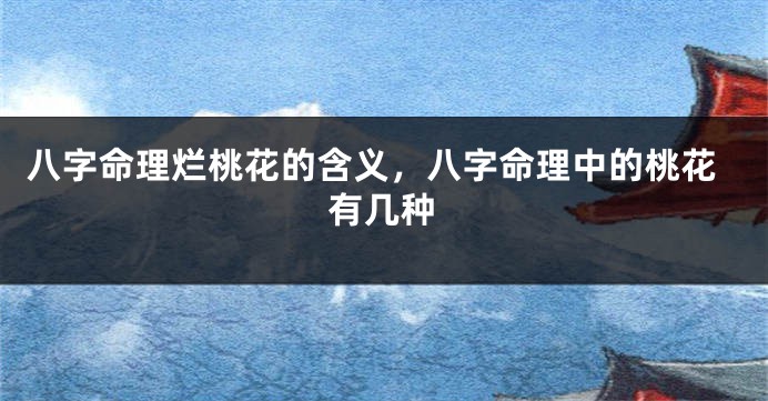 八字命理烂桃花的含义，八字命理中的桃花有几种