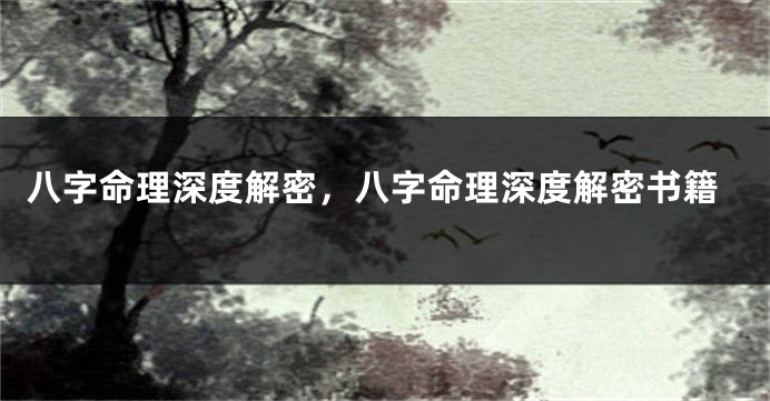 八字命理深度解密，八字命理深度解密书籍