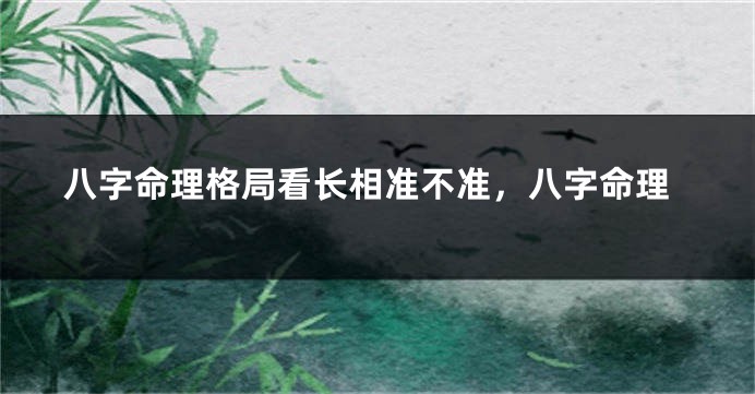 八字命理格局看长相准不准，八字命理
