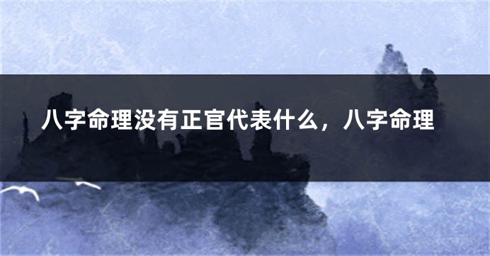 八字命理没有正官代表什么，八字命理
