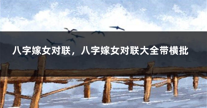 八字嫁女对联，八字嫁女对联大全带横批