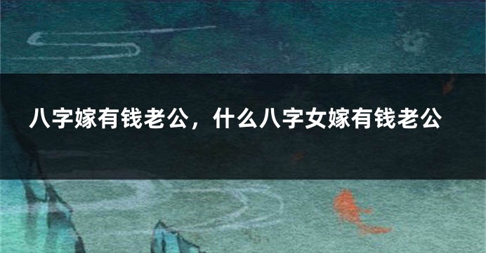 八字嫁有钱老公，什么八字女嫁有钱老公