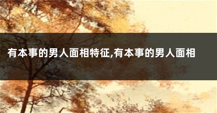 有本事的男人面相特征,有本事的男人面相