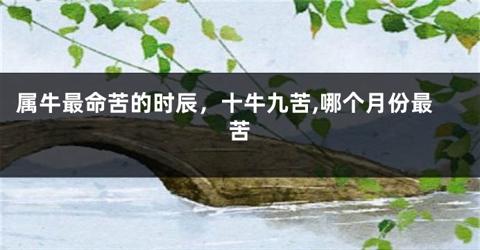 属牛最命苦的时辰，十牛九苦,哪个月份最苦