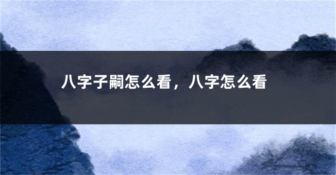 八字子嗣怎么看，八字怎么看