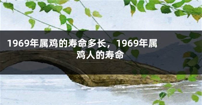 1969年属鸡的寿命多长，1969年属鸡人的寿命