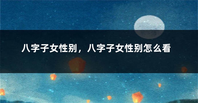 八字子女性别，八字子女性别怎么看