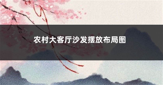 农村大客厅沙发摆放布局图