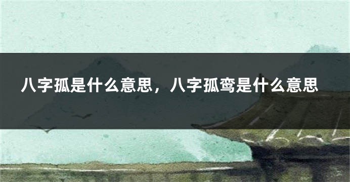 八字孤是什么意思，八字孤鸾是什么意思