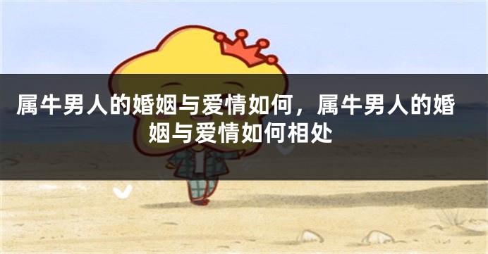 属牛男人的婚姻与爱情如何，属牛男人的婚姻与爱情如何相处