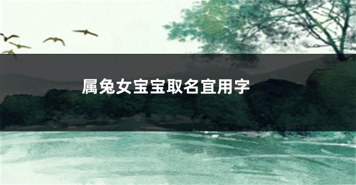 属兔女宝宝取名宜用字 