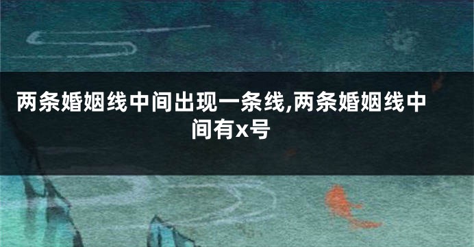 两条婚姻线中间出现一条线,两条婚姻线中间有x号