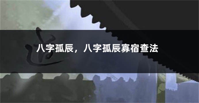 八字孤辰，八字孤辰寡宿查法