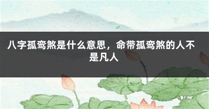 八字孤鸾煞是什么意思，命带孤鸾煞的人不是凡人