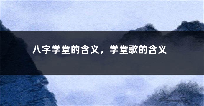八字学堂的含义，学堂歌的含义