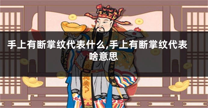手上有断掌纹代表什么,手上有断掌纹代表啥意思