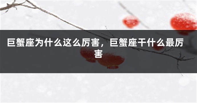 巨蟹座为什么这么厉害，巨蟹座干什么最厉害